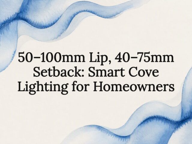 50–100mm Lip, 40–75mm Setback: Smart Cove Lighting for Homeowners
